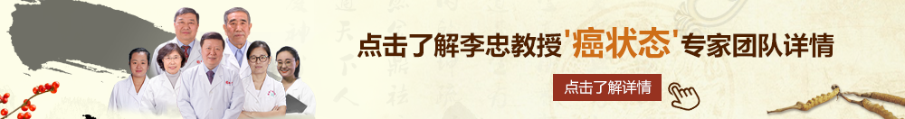 操我啊啊舒服视频北京御方堂李忠教授“癌状态”专家团队详细信息